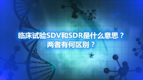 临床试验SDV和SDR是什么意思？两者有何区别？(图1)