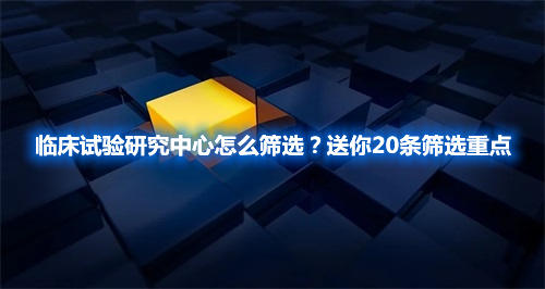 临床试验研究中心怎么筛选？送你20条筛选重点(图1)