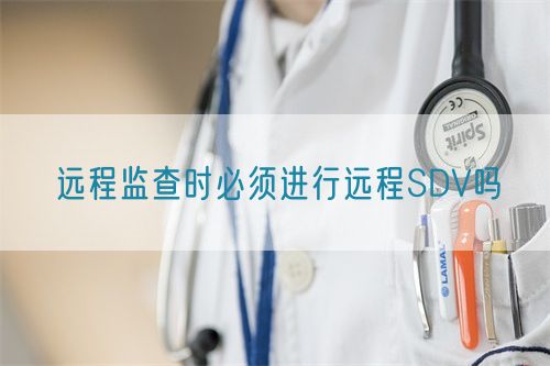 远程监查时必须进行远程SDV吗(图1)