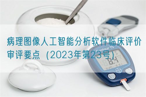 病理图像人工智能分析软件临床评价审评要点（2023年第23号）(图1)