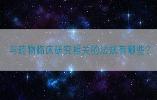 与药物临床研究相关的法规有哪些？(图1)