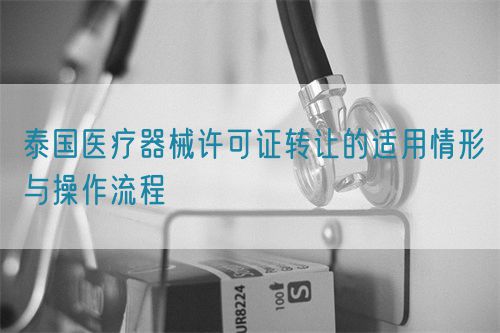 泰国医疗器械许可证转让的适用情形与操作流程(图1)