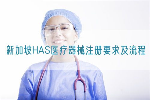 新加坡HAS医疗器械注册要求及流程(图1)