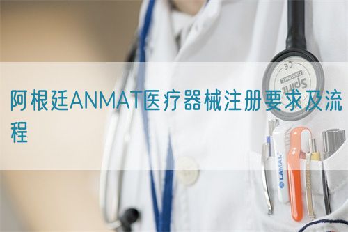 阿根廷ANMAT医疗器械注册要求及流程(图1)