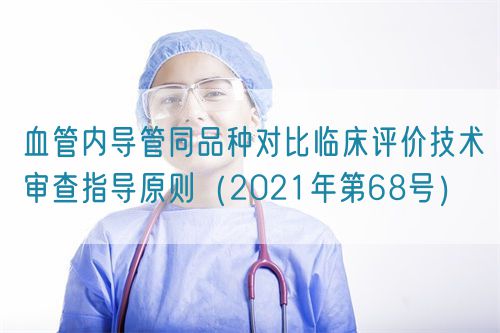 血管内导管同品种对比临床评价技术审查指导原则（2021年第68号）(图1)